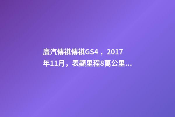 廣汽傳祺傳祺GS4，2017年11月，表顯里程8萬公里，白色，4.58萬